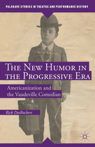 Title: The New Humor in the Progressive Era: Americanization and the Vaudeville Comedian, Author: R. DesRochers