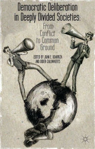 Title: Democratic Deliberation in Deeply Divided Societies:: From Conflict to Common Ground, Author: E. Ugarriza