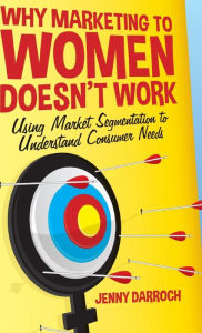 Title: Why Marketing to Women Doesn't Work: Using Market Segmentation to Understand Consumer Needs, Author: S Lefait