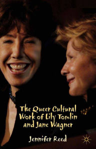 Title: The Queer Cultural Work of Lily Tomlin and Jane Wagner, Author: J. Reed