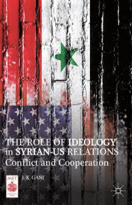 Title: The Role of Ideology in Syrian-US Relations: Conflict and Cooperation, Author: J. K. Gani