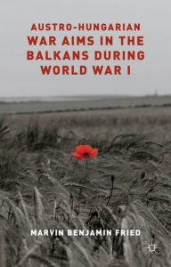 Title: Austro-Hungarian War Aims in the Balkans during World War I, Author: M. Fried