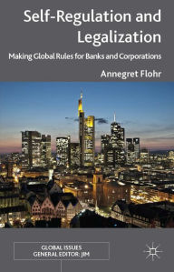 Title: Self-Regulation and Legalization: Making Global Rules for Banks and Corporations, Author: Annegret Flohr