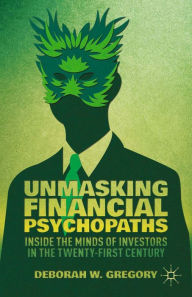 Title: Unmasking Financial Psychopaths: Inside the Minds of Investors in the Twenty-First Century, Author: D. Gregory