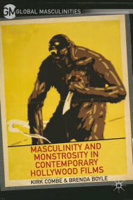 Title: Masculinity and Monstrosity in Contemporary Hollywood Films, Author: K. Combe