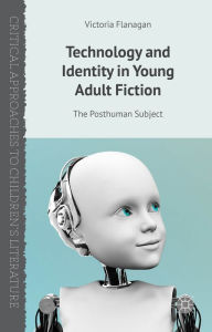 Title: Technology and Identity in Young Adult Fiction: The Posthuman Subject, Author: V. Flanagan