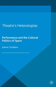 Title: Theatre's Heterotopias: Performance and the Cultural Politics of Space, Author: J. Tompkins