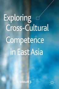 Title: Exploring Cross-Cultural Competence in East Asia, Author: Weiwei Ji