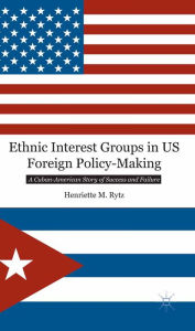 Title: Ethnic Interest Groups in US Foreign Policy-Making: A Cuban-American Story of Success and Failure, Author: H. Rytz