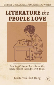 Title: Literature the People Love: Reading Chinese Texts from the Early Maoist Period (1949-1966), Author: Kenneth A. Loparo