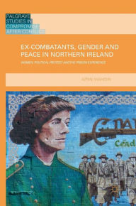 Title: Ex-Combatants, Gender and Peace in Northern Ireland: Women, Political Protest and the Prison Experience, Author: Azrini Wahidin