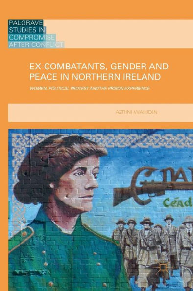 Ex-Combatants, Gender and Peace Northern Ireland: Women, Political Protest the Prison Experience