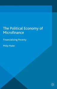 Title: The Political Economy of Microfinance: Financializing Poverty, Author: Philip Mader