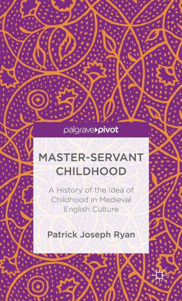 Master-Servant Childhood: A History of the Idea Childhood Medieval English Culture