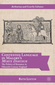 Title: Contested Language in Malory's Morte Darthur: The Politics of Romance in Fifteenth-Century England, Author: R. Lexton