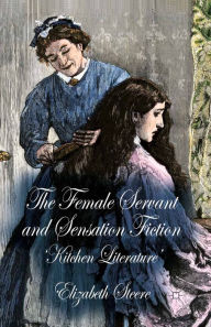 Title: The Female Servant and Sensation Fiction: 'Kitchen Literature', Author: E. Steere