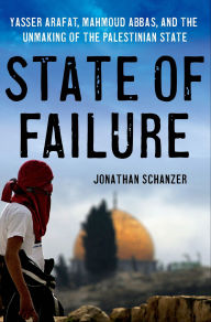 Title: State of Failure: Yasser Arafat, Mahmoud Abbas, and the Unmaking of the Palestinian State, Author: Jonathan Schanzer