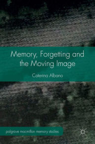 Title: Memory, Forgetting and the Moving Image, Author: Caterina Albano