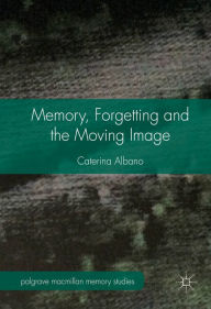 Title: Memory, Forgetting and the Moving Image, Author: Caterina Albano