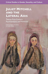 Title: Juliet Mitchell and the Lateral Axis: Twenty-First-Century Psychoanalysis and Feminism, Author: R. Duschinsky