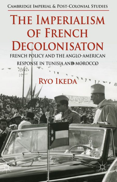 the Imperialism of French Decolonisaton: Policy and Anglo-American Response Tunisia Morocco