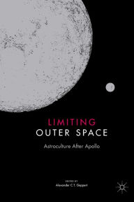Title: Limiting Outer Space: Astroculture After Apollo, Author: Alexander C.T. Geppert