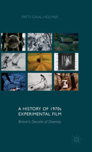 Title: A History of 1970s Experimental Film: Britain's Decade of Diversity, Author: P. Gaal-Holmes