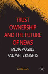 Title: Trust Ownership and the Future of News: Media Moguls and White Knights, Author: Gavin Ellis