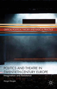 Title: Politics and Theatre in Twentieth-Century Europe: Imagination and Resistance, Author: M. Morgan