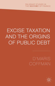 Title: Excise Taxation and the Origins of Public Debt, Author: D'Maris Coffman