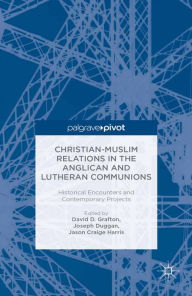 Title: Christian-Muslim Relations in the Anglican and Lutheran Communions: Historical Encounters and Contemporary Projects: Historical Encounters and Contemporary Projects, Author: D. Grafton