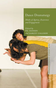 Title: Dance Dramaturgy: Modes of Agency, Awareness and Engagement, Author: Pil Hansen