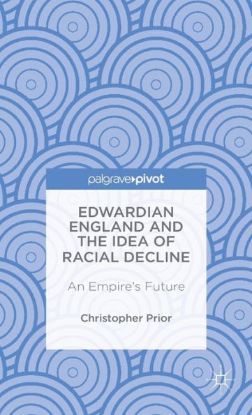 Edwardian England and the Idea of Racial Decline: An Empire's Future