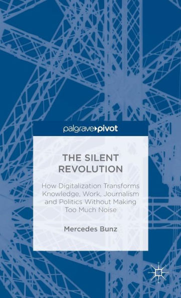 The Silent Revolution: How Digitalization Transforms Knowledge, Work, Journalism and Politics without Making Too Much Noise