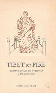 Title: Tibet on Fire: Buddhism, Protest, and the Rhetoric of Self-Immolation, Author: John Whalen-Bridge