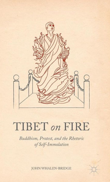 Tibet on Fire: Buddhism, Protest, and the Rhetoric of Self-Immolation