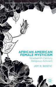 Title: African American Female Mysticism: Nineteenth-Century Religious Activism, Author: Joy R. Bostic