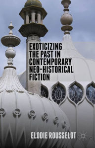 Title: Exoticizing the Past in Contemporary Neo-Historical Fiction, Author: E. Rousselot