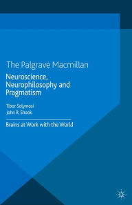 Title: Neuroscience, Neurophilosophy and Pragmatism: Brains at Work with the World, Author: T. Solymosi