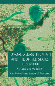 Title: Fungal Disease in Britain and the United States 1850-2000: Mycoses and Modernity, Author: A. Homei