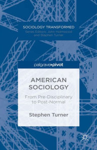 Title: American Sociology: From Pre-Disciplinary to Post-Normal, Author: S. Turner
