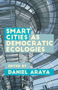 Title: Smart Cities as Democratic Ecologies, Author: Daniel Araya