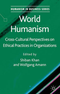 Title: World Humanism: Cross-cultural Perspectives on Ethical Practices in Organizations, Author: S. Khan