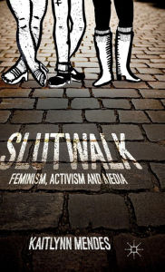 Title: SlutWalk: Feminism, Activism and Media, Author: K. Mendes