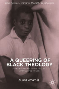 Title: A Queering of Black Theology: James Baldwin's Blues Project and Gospel Prose, Author: E. Kornegay