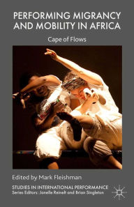 Title: Performing Migrancy and Mobility in Africa: Cape of Flows, Author: Mark Fleishman