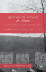 Title: Space and the Memories of Violence: Landscapes of Erasure, Disappearance and Exception, Author: Estela Schindel