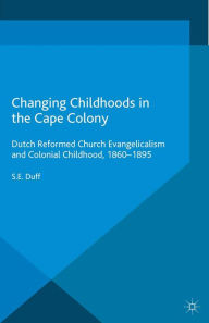 Title: Changing Childhoods in the Cape Colony: Dutch Reformed Church Evangelicalism and Colonial Childhood, 1860-1895, Author: S. Duff