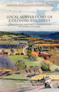 Title: Local Subversions of Colonial Cultures: Commodities and Anti-Commodities in Global History, Author: Harro Maat