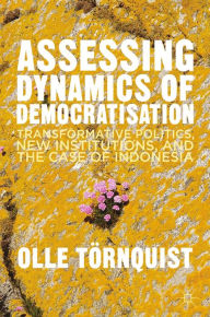 Title: Assessing Dynamics of Democratisation: Transformative Politics, New Institutions, and the Case of Indonesia, Author: O. Törnquist